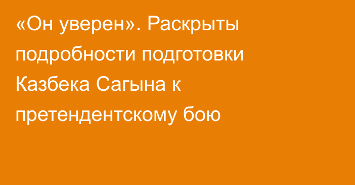 «Он уверен». Раскрыты подробности подготовки Казбека Сагына к претендентскому бою