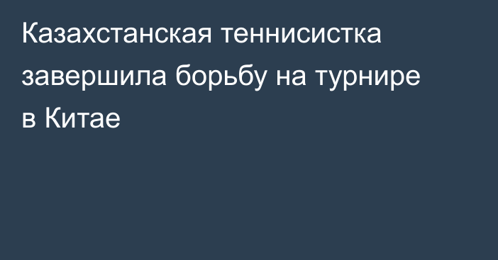 Казахстанская теннисистка завершила борьбу на турнире в Китае