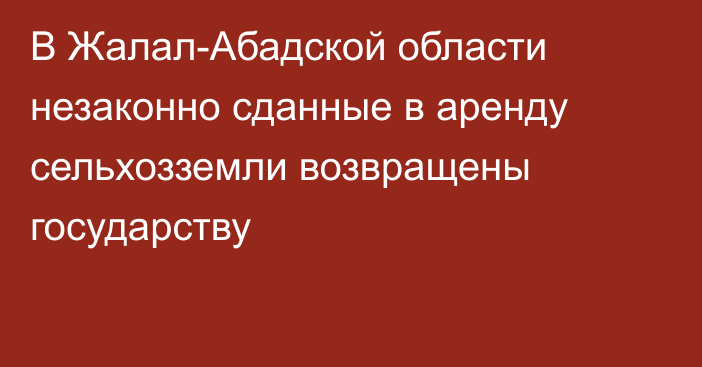 В Жалал-Абадской области незаконно сданные в аренду сельхозземли возвращены государству