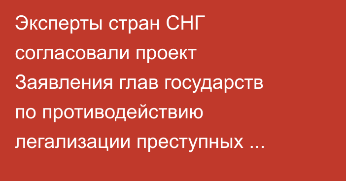 Эксперты стран СНГ согласовали проект Заявления глав государств по противодействию легализации преступных доходов