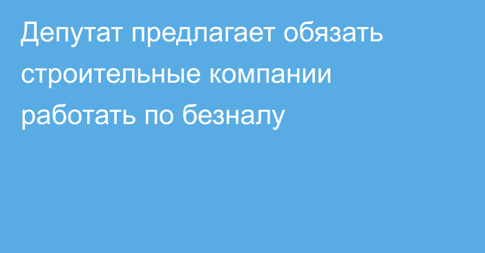 Депутат предлагает обязать строительные компании работать по безналу