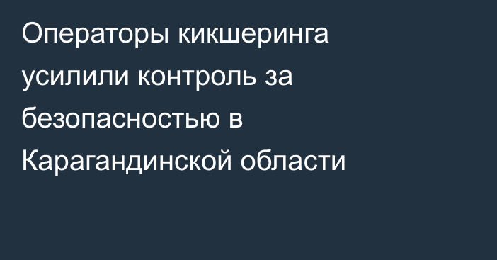 Операторы кикшеринга усилили контроль за безопасностью в Карагандинской области