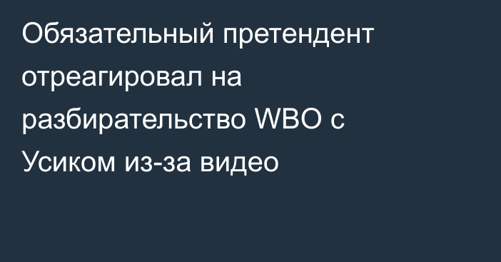 Обязательный претендент отреагировал на разбирательство WBO с Усиком из-за видео