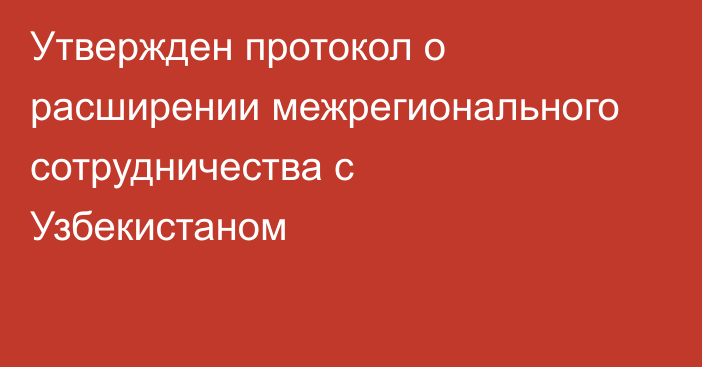 Утвержден протокол о расширении межрегионального сотрудничества с Узбекистаном