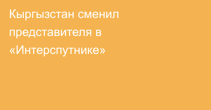 Кыргызстан сменил представителя в «Интерспутнике»