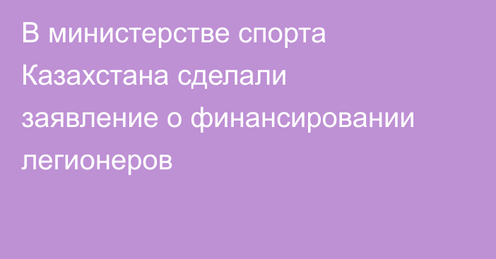 В министерстве спорта Казахстана сделали заявление о финансировании легионеров