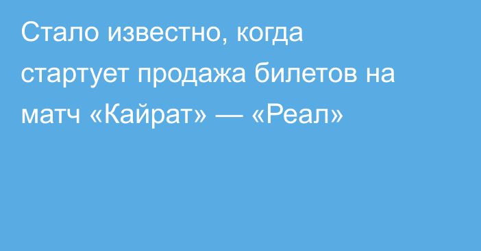 Стало известно, когда стартует продажа билетов на матч «Кайрат» — «Реал»