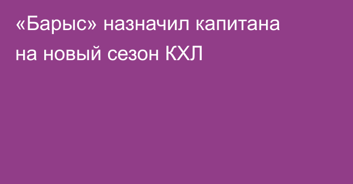 «Барыс» назначил капитана на новый сезон КХЛ