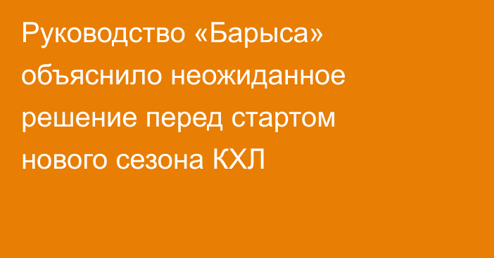 Руководство «Барыса» объяснило неожиданное решение перед стартом нового сезона КХЛ
