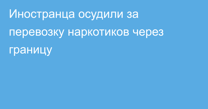 Иностранца осудили за перевозку наркотиков через границу