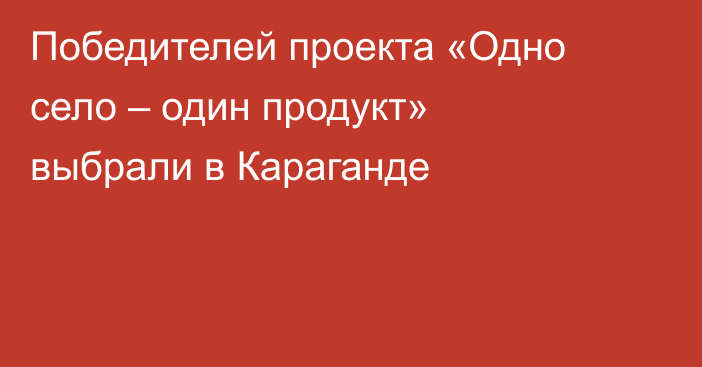 Победителей проекта «Одно село – один продукт» выбрали в Караганде