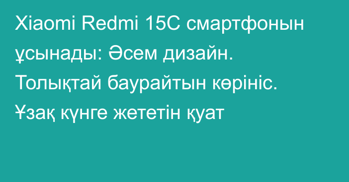 Xiaomi Redmi 15С смартфонын ұсынады: Әсем дизайн. Толықтай баурайтын көрініс. Ұзақ күнге жететін қуат