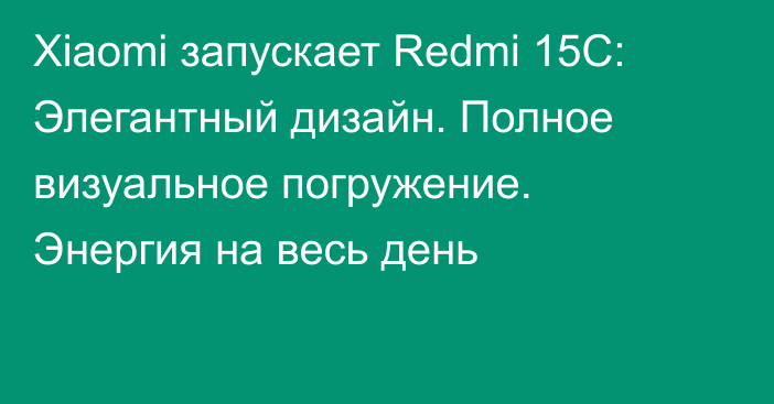 Xiaomi запускает Redmi 15C: Элегантный дизайн. Полное визуальное погружение. Энергия на весь день