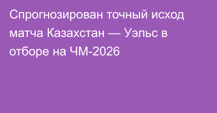 Спрогнозирован точный исход матча Казахстан — Уэльс в отборе на ЧМ-2026