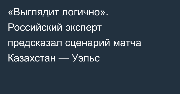 «Выглядит логично». Российский эксперт предсказал сценарий матча Казахстан — Уэльс