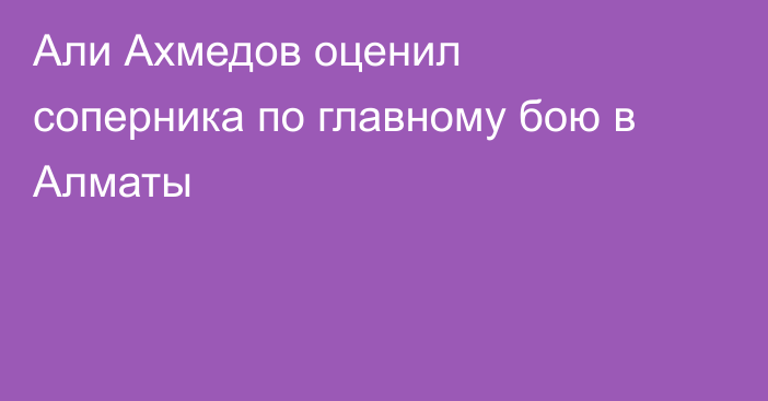 Али Ахмедов оценил соперника по главному бою в Алматы