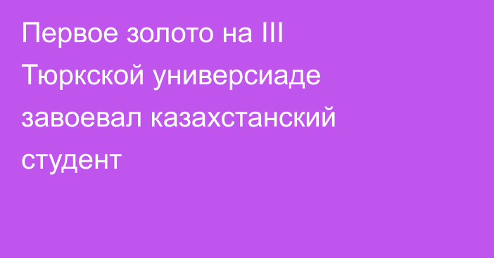 Первое золото на III Тюркской универсиаде завоевал казахстанский студент