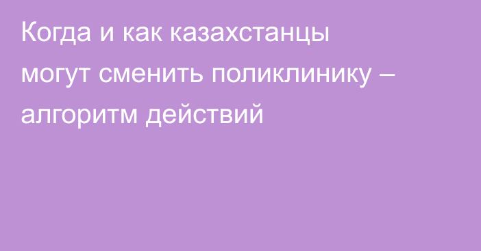 Когда и как казахстанцы могут сменить поликлинику – алгоритм действий