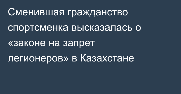 Сменившая гражданство спортсменка высказалась о «законе на запрет легионеров» в Казахстане