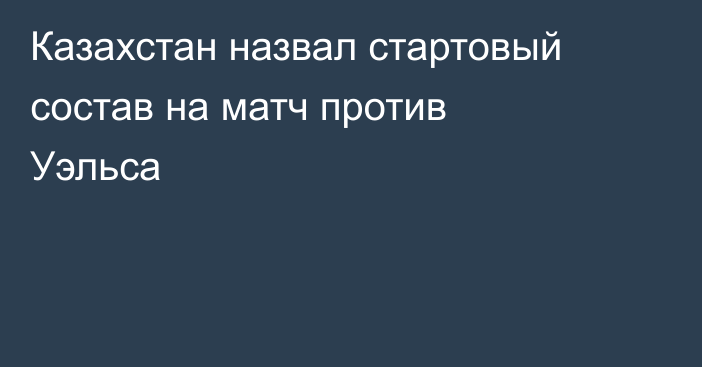 Казахстан назвал стартовый состав на матч против Уэльса