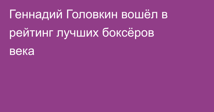 Геннадий Головкин вошёл в рейтинг лучших боксёров века