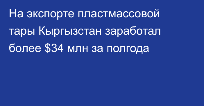 На экспорте пластмассовой тары Кыргызстан заработал более $34 млн за полгода