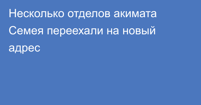 Несколько отделов акимата Семея переехали на новый адрес