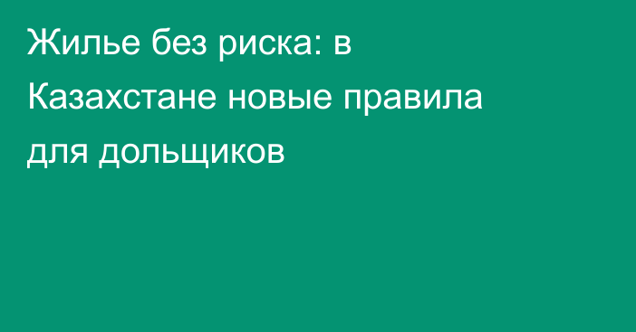Жилье без риска: в Казахстане новые правила для дольщиков
