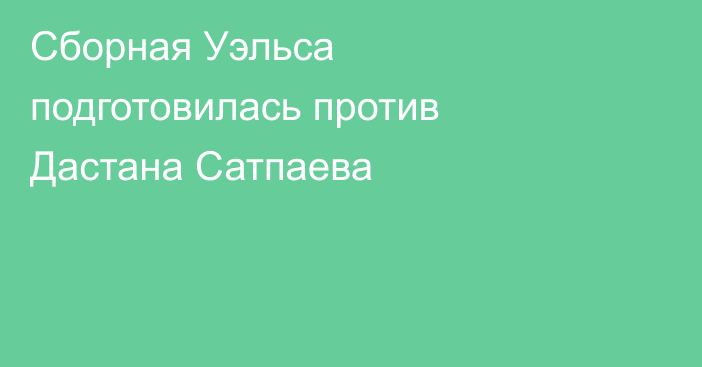 Сборная Уэльса подготовилась против Дастана Сатпаева