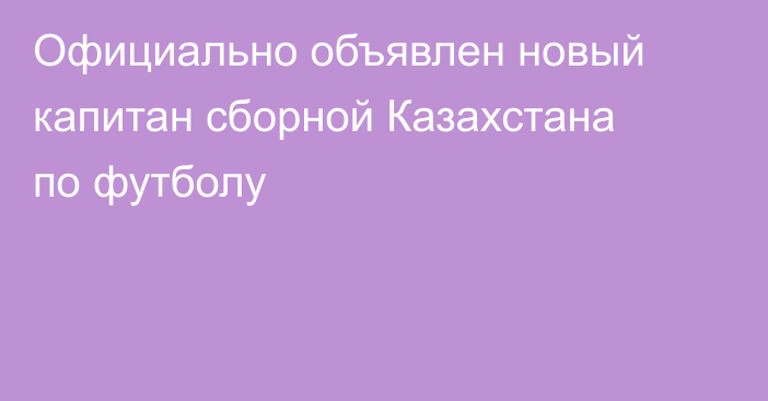 Официально объявлен новый капитан сборной Казахстана по футболу