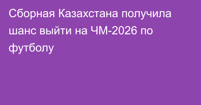Сборная Казахстана получила шанс выйти на ЧМ-2026 по футболу