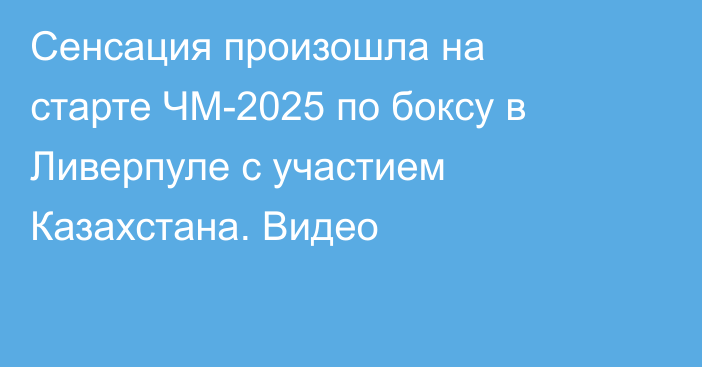 Сенсация произошла на старте ЧМ-2025 по боксу в Ливерпуле с участием Казахстана. Видео