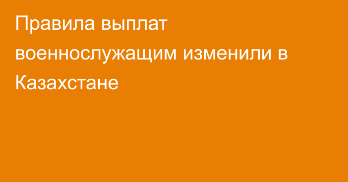 Правила выплат военнослужащим изменили в Казахстане