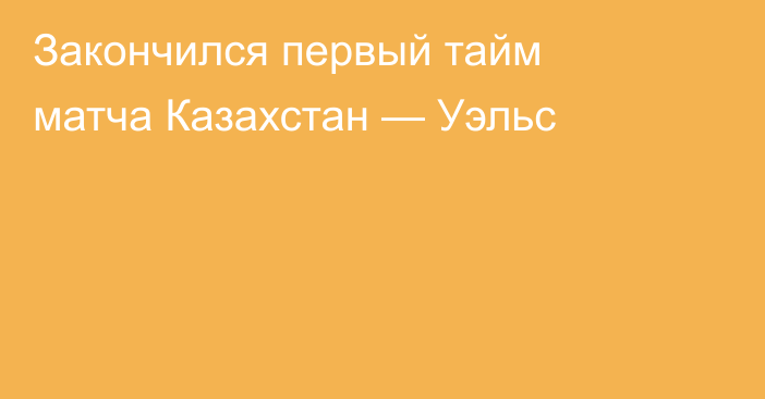Закончился первый тайм матча Казахстан — Уэльс
