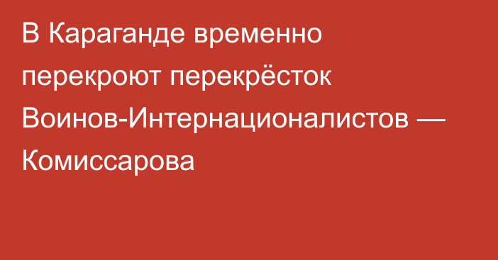 В Караганде временно перекроют перекрёсток Воинов-Интернационалистов — Комиссарова
