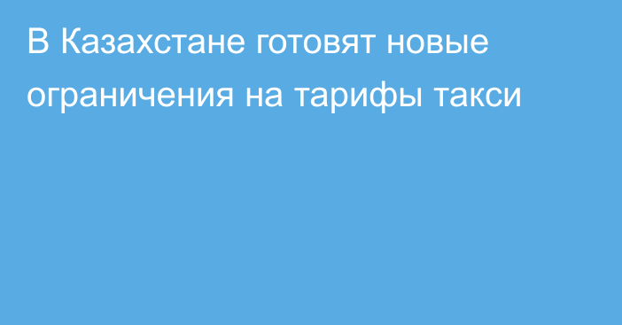 В Казахстане готовят новые ограничения на тарифы такси