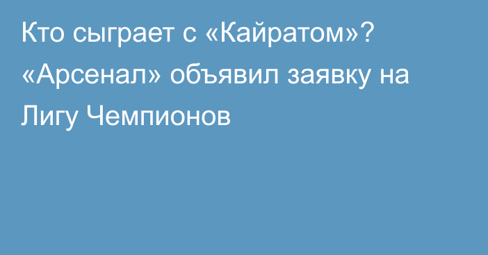 Кто сыграет с «Кайратом»? «Арсенал» объявил заявку на Лигу Чемпионов