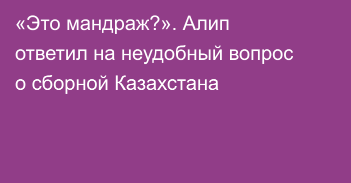 «Это мандраж?». Алип ответил на неудобный вопрос о сборной Казахстана