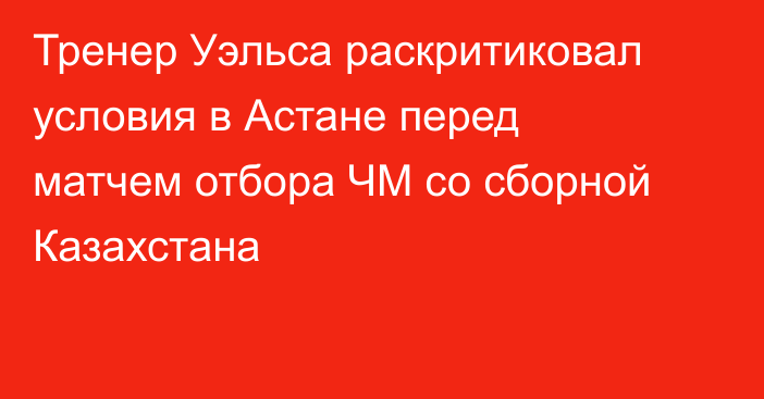 Тренер Уэльса раскритиковал условия в Астане перед матчем отбора ЧМ со сборной Казахстана