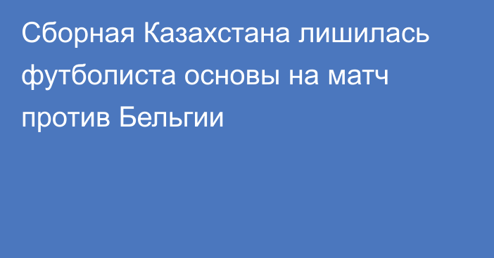 Сборная Казахстана лишилась футболиста основы на матч против Бельгии