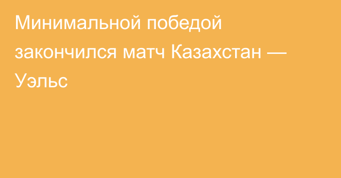 Минимальной победой закончился матч Казахстан — Уэльс