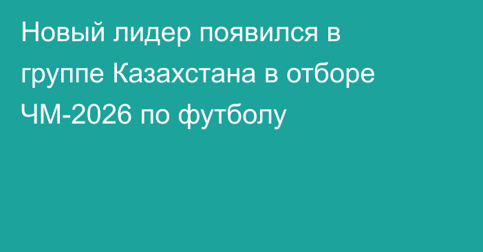 Новый лидер появился в группе Казахстана в отборе ЧМ-2026 по футболу