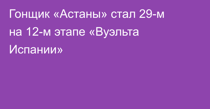 Гонщик «Астаны» стал 29-м на 12-м этапе «Вуэльта Испании»