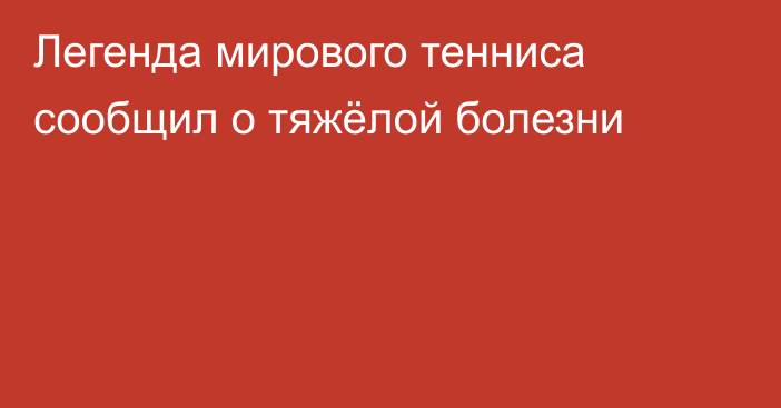 Легенда мирового тенниса сообщил о тяжёлой болезни