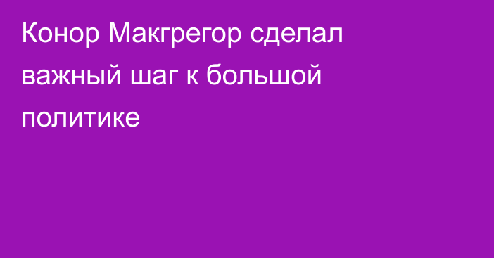 Конор Макгрегор сделал важный шаг к большой политике