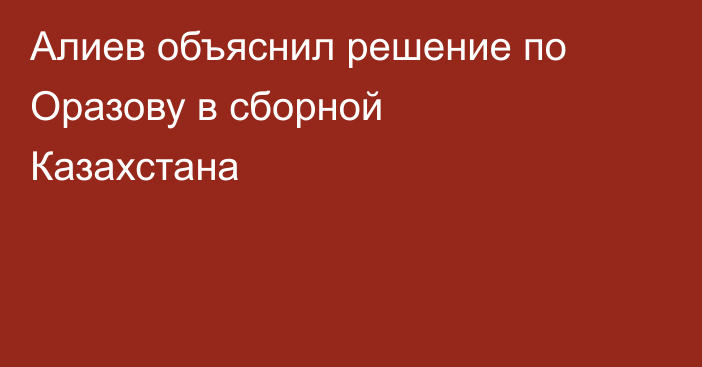 Алиев объяснил решение по Оразову в сборной Казахстана