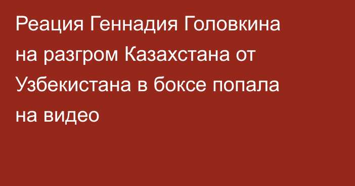 Реация Геннадия Головкина на разгром Казахстана от Узбекистана в боксе попала на видео