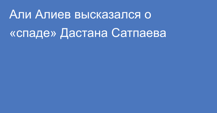 Али Алиев высказался о «спаде» Дастана Сатпаева