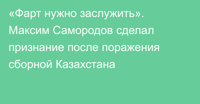 «Фарт нужно заслужить». Максим Самородов сделал признание после поражения сборной Казахстана
