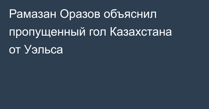 Рамазан Оразов объяснил пропущенный гол Казахстана от Уэльса